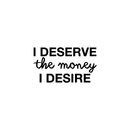 Vinyl Wall Art Decal - I Deserve The Money I Desire - 12. Modern Motivational Quote For Home Bedroom Living Room Apartment Office Workplace Decoration Sticker 1