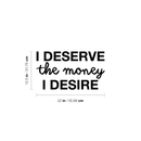 Vinyl Wall Art Decal - I Deserve The Money I Desire - 12.5" x 22" - Modern Motivational Quote For Home Bedroom Living Room Apartment Office  Workplace Decoration Sticker 3