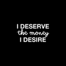 Vinyl Wall Art Decal - I Deserve The Money I Desire - 12.5" x 22" - Modern Motivational Quote For Home Bedroom Living Room Apartment Office  Workplace Decoration Sticker 2