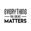 Vinyl Wall Art Decal - Everything You Create Matters - 17" x 27" - Modern Inspirational Quote For Home Bedroom Kids Room Office Workplace School Classroom Decoration Sticker 4