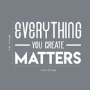 Vinyl Wall Art Decal - Everything You Create Matters - 17" x 27" - Modern Inspirational Quote For Home Bedroom Kids Room Office Workplace School Classroom Decoration Sticker 1