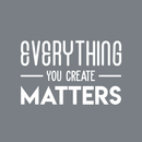 Vinyl Wall Art Decal - Everything You Create Matters - 17" x 27" - Modern Inspirational Quote For Home Bedroom Kids Room Office Workplace School Classroom Decoration Sticker 5