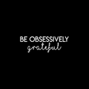 Vinyl Wall Art Decal - Be Obsessively Grateful - 7.5" x 22" - Modern Inspirational Positive Quote For Home Apartment Bedroom Closet Living Room Office Decoration Sticker 1