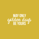 Vinyl Wall Art Decal - May Only Golden Days Be Yours - 10" x 22" - Inspirational Sticker Quote For Home Bedroom Living Room Kids Room Work Office Decor 1