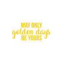 Vinyl Wall Art Decal - May Only Golden Days Be Yours - 10" x 22" - Inspirational Sticker Quote For Home Bedroom Living Room Kids Room Work Office Decor 3