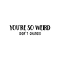 Vinyl Wall Art Decal - You're So Weird Don't Change - 6. Inspirational Funny Sticker Quote For Home Bedroom Living Room Coffee Shop Work Office Decor 1