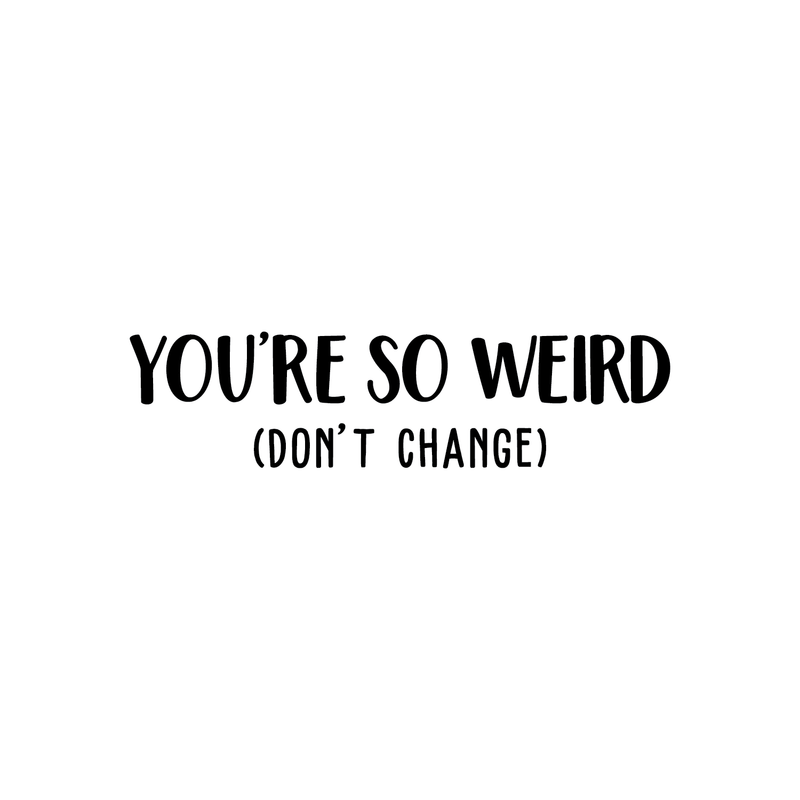 Vinyl Wall Art Decal - You're So Weird Don't Change - 6. Inspirational Funny Sticker Quote For Home Bedroom Living Room Coffee Shop Work Office Decor 1