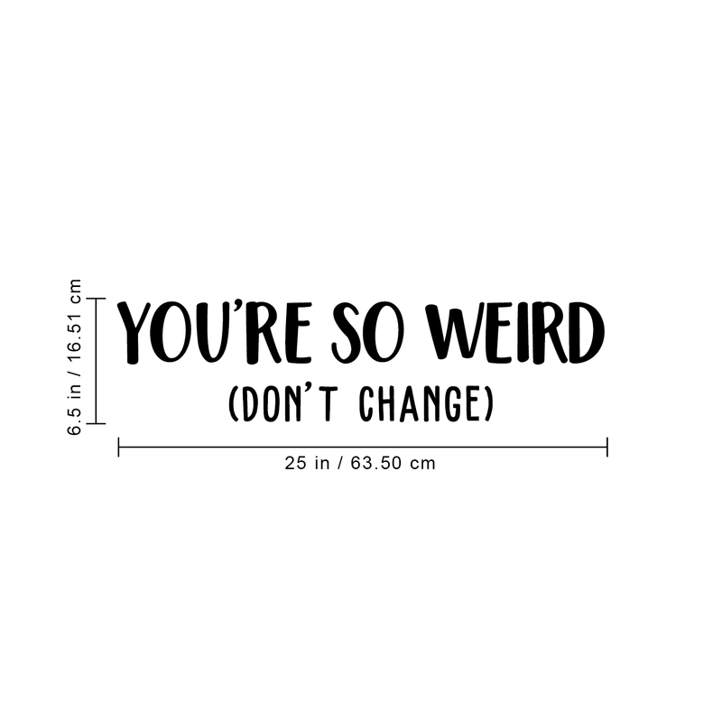 Vinyl Wall Art Decal - You're So Weird Don't Change - 6.5" x 25" - Inspirational Funny Sticker Quote For Home Bedroom Living Room Coffee Shop Work Office Decor 2