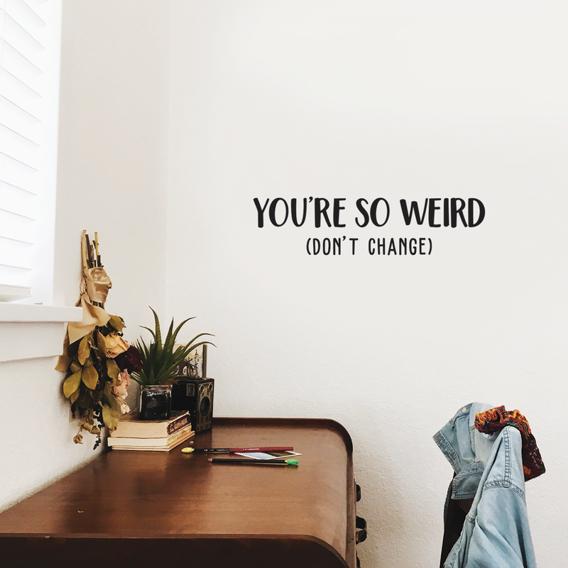 Vinyl Wall Art Decal - You're So Weird Don't Change - 6.5" x 25" - Inspirational Funny Sticker Quote For Home Bedroom Living Room Coffee Shop Work Office Decor 4