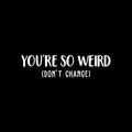 Vinyl Wall Art Decal - You're So Weird Don't Change - 6.5" x 25" - Inspirational Funny Sticker Quote For Home Bedroom Living Room Coffee Shop Work Office Decor 1