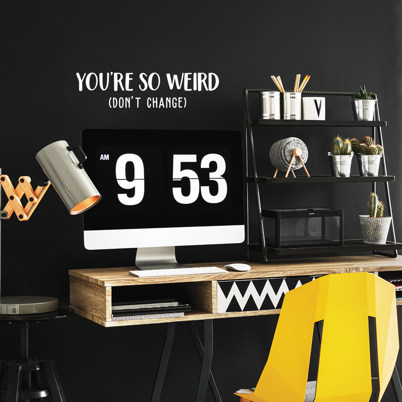 Vinyl Wall Art Decal - You're So Weird Don't Change - 6.5" x 25" - Inspirational Funny Sticker Quote For Home Bedroom Living Room Coffee Shop Work Office Decor 2