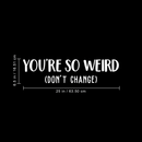 Vinyl Wall Art Decal - You're So Weird Don't Change - 6.5" x 25" - Inspirational Funny Sticker Quote For Home Bedroom Living Room Coffee Shop Work Office Decor 4