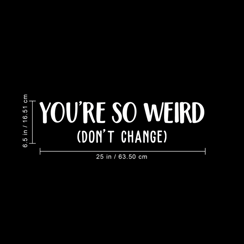 Vinyl Wall Art Decal - You're So Weird Don't Change - 6.5" x 25" - Inspirational Funny Sticker Quote For Home Bedroom Living Room Coffee Shop Work Office Decor 5