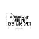 Vinyl Wall Art Decal - Dreaming With My Eyes Wide Open - 14" x 25" - Inspirational Dreams Sticker Quote For Home Bedroom Living Room Work Office Decor 1