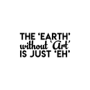 Vinyl Wall Art Decal - The Earth Without Art Is Just Eh - Modern Funny Sticker Quote For Artists Home Bedroom Living Room Kids Room Work Office Decor 1