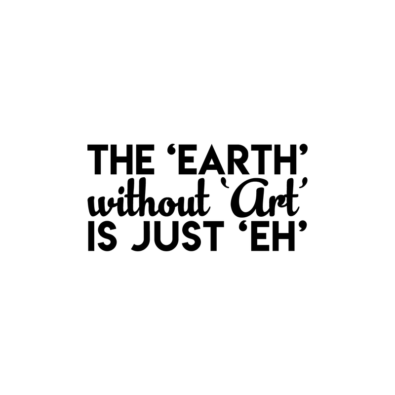 Vinyl Wall Art Decal - The Earth Without Art Is Just Eh - 11" x 22" - Modern Funny Sticker Quote For Artists Home Bedroom Living Room Kids Room Work Office Decor 1