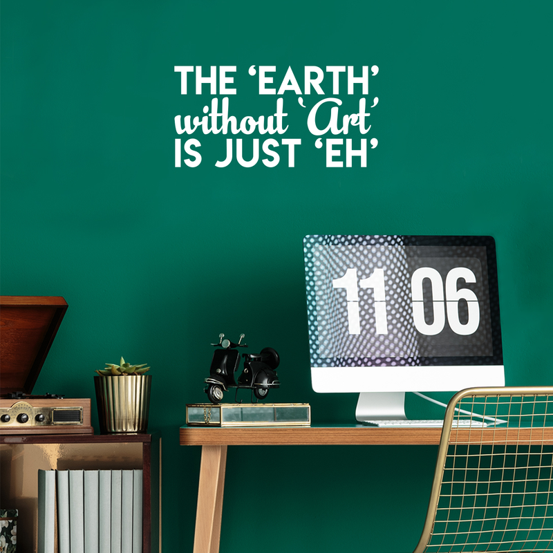 Vinyl Wall Art Decal - The Earth Without Art Is Just Eh - 11" x 22" - Modern Funny Sticker Quote For Artists Home Bedroom Living Room Kids Room Work Office Decor 3