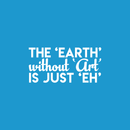 Vinyl Wall Art Decal - The Earth Without Art Is Just Eh - 11" x 22" - Modern Funny Sticker Quote For Artists Home Bedroom Living Room Kids Room Work Office Decor 1