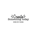 Vinyl Wall Art Decal - Create Something Today Even If It Sucks - 10. - Inspirational Funny Sticker Quote For Home Bedroom Living Room Work Office Decor 1