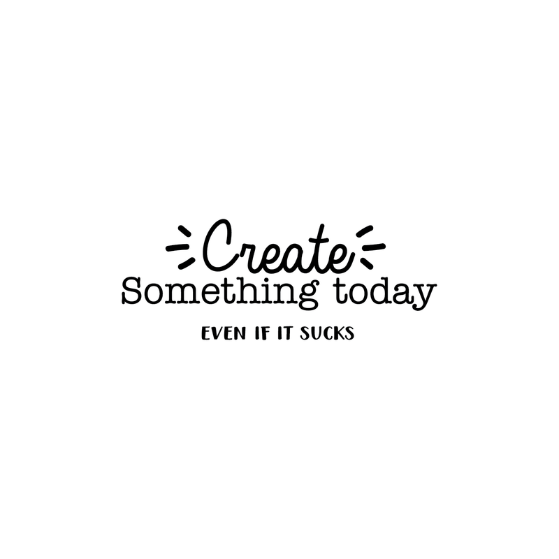 Vinyl Wall Art Decal - Create Something Today Even If It Sucks - 10. - Inspirational Funny Sticker Quote For Home Bedroom Living Room Work Office Decor 1