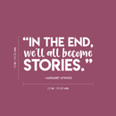 Vinyl Wall Art Decal - In The End We'll All Become Stories - Margaret Atwood - 13" x 22" - Modern Inspirational Fate Quote For Home Bedroom Living Room Office Decoration Sticker 4