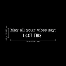 Vinyl Wall Art Decal - May All Of Your Vibes Say I Got This - 5.5" x 30" - Motivational Sticker Quote For Home Bedroom Living Room Gym Work Office Decor 3