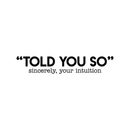 Vinyl Wall Art Decal - Told You So; Sincerely Your Intuition - 5.5" x 30" - Inspirational Funny Sticker Quote For Home Bedroom Living Room Work Office Decor 2