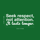 Vinyl Wall Art Decal - Seek Respect Not Attention It Lasts Longer - 9.5" x 22" - Modern Inspirational Sticker Quote For Home Bedroom Living Room Work Office School Decor 1