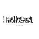 Vinyl Wall Art Decal - I Don't Trust Words I Trust Actions - 6" x 25" - Modern Inspirational Sticker Quote For Home Bedroom Living Room Work Office Coffee Shop Decor 4