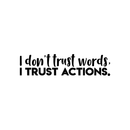 Vinyl Wall Art Decal - I Don't Trust Words I Trust Actions - 6" x 25" - Modern Inspirational Sticker Quote For Home Bedroom Living Room Work Office Coffee Shop Decor 1