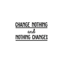 Vinyl Wall Art Decal - Change Nothing And Nothing Changes - 14.5" x 25" - Modern Inspirational Quote For Home Bedroom Living Room Office Workplace Coffee Shop Decoration Sticker 2