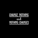 Vinyl Wall Art Decal - Change Nothing And Nothing Changes - 14.5" x 25" - Modern Inspirational Quote For Home Bedroom Living Room Office Workplace Coffee Shop Decoration Sticker 1