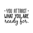 Vinyl Wall Art Decal - You Attract What You Are Ready For - 20.5" x 30" - Modern Inspirational Quote Sticker For Home Bedroom Living Room Apartment Work Office Decor 1