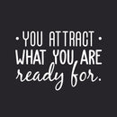 Vinyl Wall Art Decal - You Attract What You Are Ready For - 20.5" x 30" - Modern Inspirational Quote Sticker For Home Bedroom Living Room Apartment Work Office Decor 1