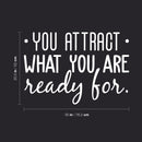 Vinyl Wall Art Decal - You Attract What You Are Ready For - 20.5" x 30" - Modern Inspirational Quote Sticker For Home Bedroom Living Room Apartment Work Office Decor 3