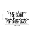 Vinyl Wall Art Decal - Too Alien For Earth Too Human For Outer Space - 12" x 22" - Modern Inspirational Sticker Quote For Home Bedroom Living Room Work Office Coffee Shop Decor 1