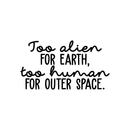 Vinyl Wall Art Decal - Too Alien For Earth Too Human For Outer Space - 12" x 22" - Modern Inspirational Sticker Quote For Home Bedroom Living Room Work Office Coffee Shop Decor 5