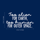 Vinyl Wall Art Decal - Too Alien For Earth Too Human For Outer Space - 12" x 22" - Modern Inspirational Sticker Quote For Home Bedroom Living Room Work Office Coffee Shop Decor 1