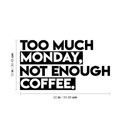 Vinyl Wall Art Decal - Too Much Monday Not Enough Coffee - 12" x 22" - Trendy Funny Sticker Quote For Home Bedroom Living Room Kitchen Coffee Shop Office Decor 4