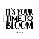 Vinyl Wall Art Decal - It's Your Time To Bloom - 17" x 22" - Trendy Inspirational Quote Positive Sticker For Home Bedroom Living Room Playroom Work Office Patio Decor 1