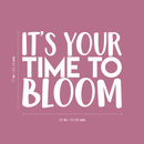 Vinyl Wall Art Decal - It's Your Time To Bloom - 17" x 22" - Trendy Inspirational Quote Positive Sticker For Home Bedroom Living Room Playroom Work Office Patio Decor 3