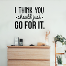 Vinyl Wall Art Decal - I Think You Should Just Go For It - 22" x 30" - Modern Motivational Quote Sticker For Home Bedroom Living Room Playroom Coffee Shop Work Office Decor 1