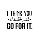 Vinyl Wall Art Decal - I Think You Should Just Go For It - 22" x 30" - Modern Motivational Quote Sticker For Home Bedroom Living Room Playroom Coffee Shop Work Office Decor 5