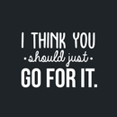 Vinyl Wall Art Decal - I Think You Should Just Go For It - 22" x 30" - Modern Motivational Quote Sticker For Home Bedroom Living Room Playroom Coffee Shop Work Office Decor 4