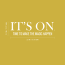 Vinyl Wall Art Decal - It's On. Time To Make The Magic Happen - 6.5" x 22" - Modern Motivational Quote Sticker For Home Bedroom Kids Room Playroom School Classroom Coffee Shop Work Office Decor 3