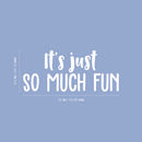 Vinyl Wall Art Decal - It's Just So Much Fun - 9.5" x 22" - Modern Inspirational Quote Positive Sticker For Home Bedroom Kids Room Playroom School Work Office Coffee Shop Decor 5