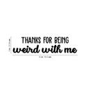 Vinyl Wall Art Decal - Thanks For Being Weird With Me - 9" x 35" - Modern Inspirational Quote Sticker For Friends Couples Home Office Bedroom Dorm Room Apartment Decor 4