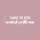 Vinyl Wall Art Decal - Thanks For Being Weird With Me - 9" x 35" - Modern Inspirational Quote Sticker For Friends Couples Home Office Bedroom Dorm Room Apartment Decor 4