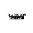 Vinyl Wall Art Decal - I Do A Thing Called What I Want - 7. Trendy Funny Sarcastic Motivational Quote Adult Sticker For Home Teens Bedroom Living Room Decor 1
