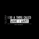 Vinyl Wall Art Decal - I Do A Thing Called What I Want - 7.5" x 25" - Trendy Funny Sarcastic Motivational Quote Adult Sticker For Home Teens Bedroom Living Room Decor 4